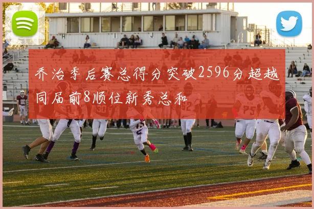 乔治季后赛总得分突破2596分超越同届前8顺位新秀总和
