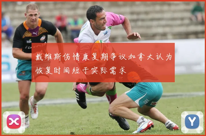 戴维斯伤情康复期争议加拿大认为恢复时间短于实际需求