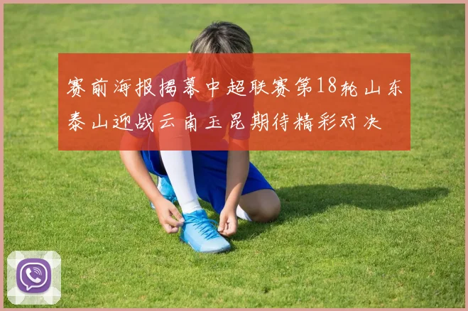 赛前海报揭幕中超联赛第18轮山东泰山迎战云南玉昆期待精彩对决