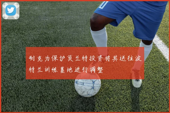 耐克为保护莫兰特投资将其送往波特兰训练基地进行调整